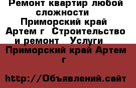 Ремонт квартир любой сложности - Приморский край, Артем г. Строительство и ремонт » Услуги   . Приморский край,Артем г.